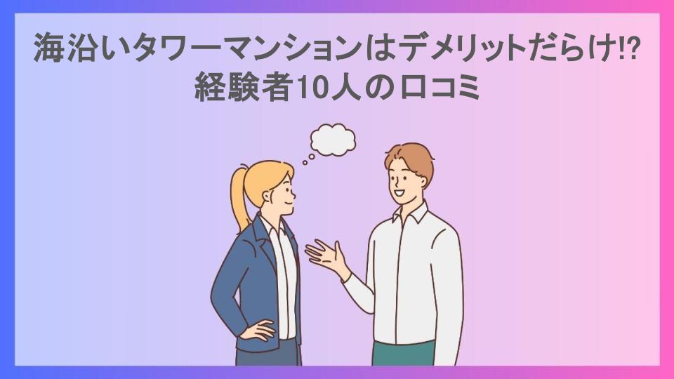 海沿いタワーマンションはデメリットだらけ!?経験者10人の口コミ